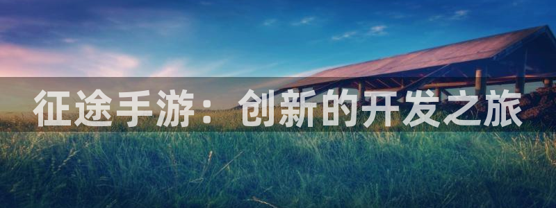 星空娱乐新版本下载：征途手游：创新的开发之旅