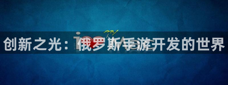 星空娱乐透视挂教程：创新之光：俄罗斯手游开发的世界