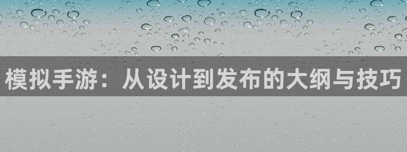 星空娱乐下载：模拟手游：从设计到发布的大纲与技巧