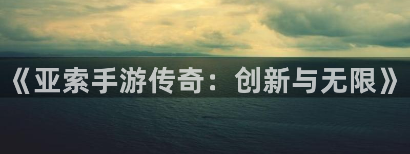 星空娱乐网站：《亚索手游传奇：创新与无限》