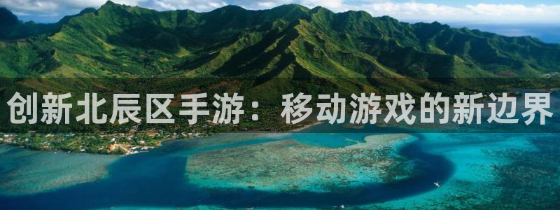 星空娱乐老版本：创新北辰区手游：移动游戏的新边界