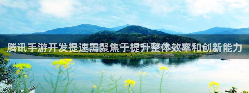 93299星空娱乐官网版：腾讯手游开发提速需聚焦于提升整体效