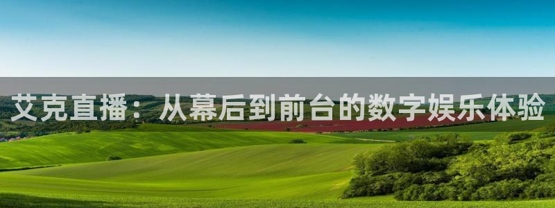 nba直播在线88看球：艾克直播：从幕后到前台的数字娱乐体验